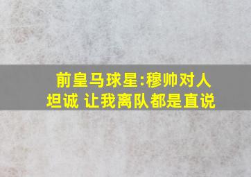 前皇马球星:穆帅对人坦诚 让我离队都是直说